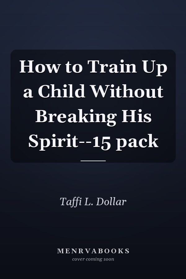How to Train Up a Child Without Breaking His Spirit--15 pack