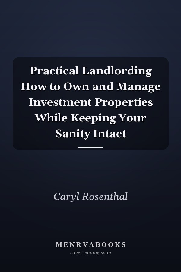 Practical Landlording How to Own and Manage Investment Properties While Keeping Your Sanity Intact