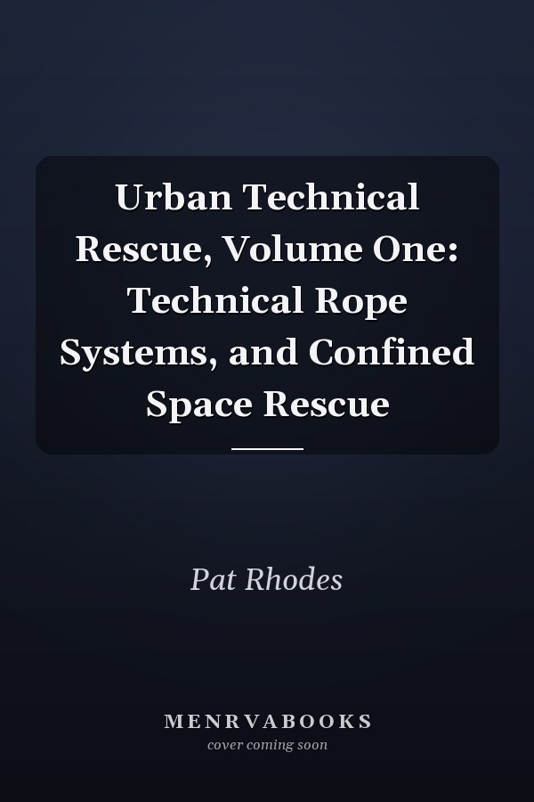 Urban Technical Rescue, Volume One: Technical Rope Systems, and Confined Space Rescue