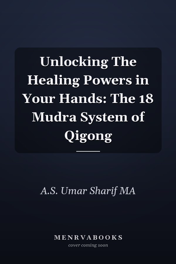 Unlocking The Healing Powers in Your Hands: The 18 Mudra System of Qigong