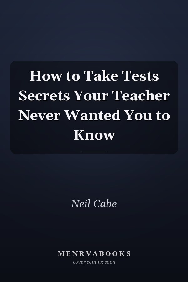 How to Take Tests Secrets Your Teacher Never Wanted You to Know