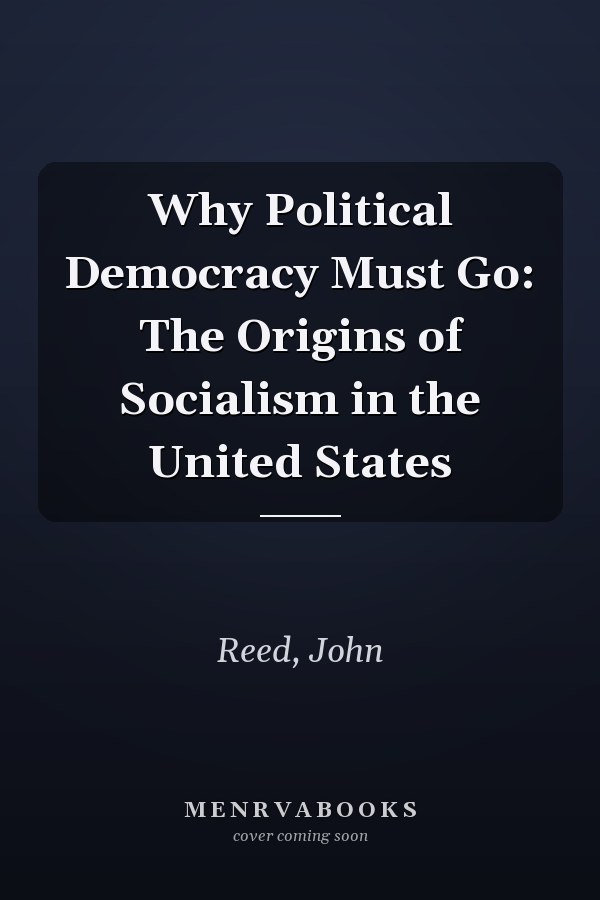 Why Political Democracy Must Go: The Origins of Socialism in the United States