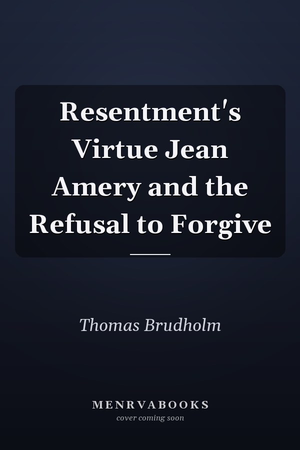 Resentment's Virtue Jean Amery and the Refusal to Forgive