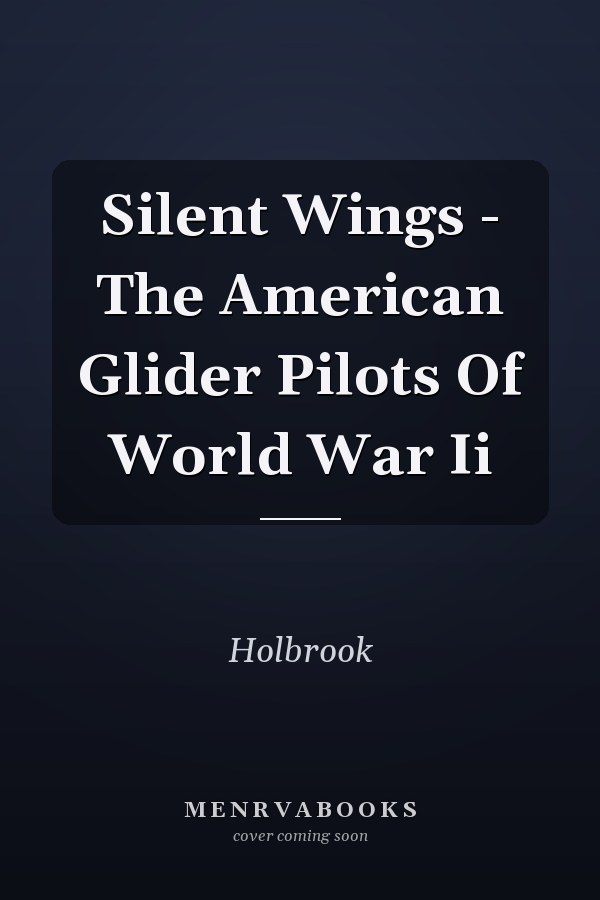 Silent Wings - The American Glider Pilots Of World War Ii
