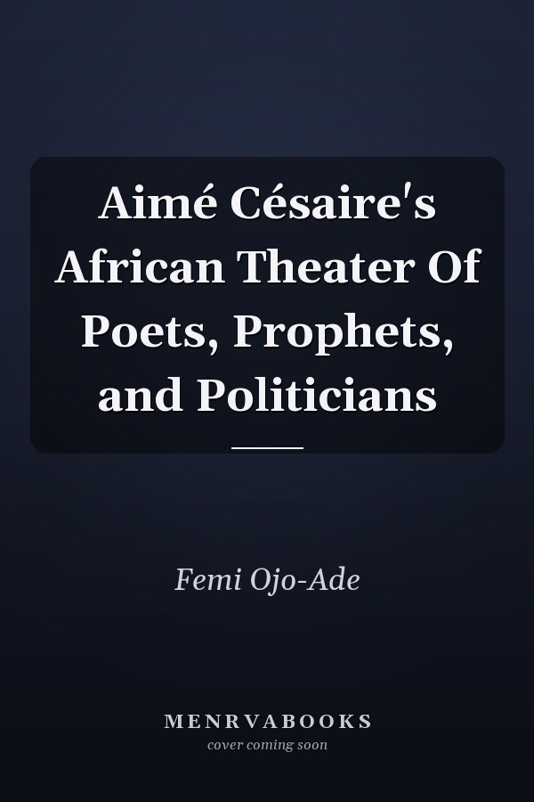 Aimé Césaire's African Theater Of Poets, Prophets, and Politicians
