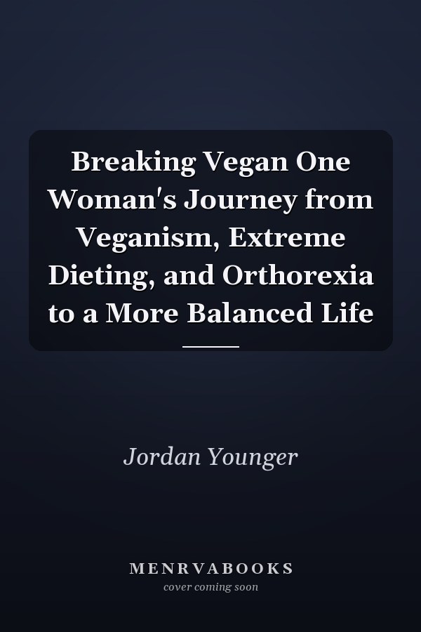 Breaking Vegan One Woman's Journey from Veganism, Extreme Dieting, and Orthorexia to a More Balanced Life
