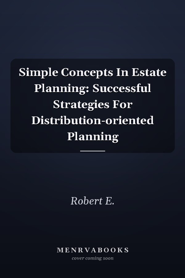 Simple Concepts In Estate Planning: Successful Strategies For Distribution-oriented Planning