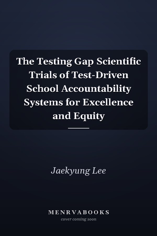 The Testing Gap Scientific Trials of Test-Driven School Accountability Systems for Excellence and Equity