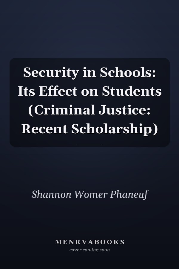 Security in Schools: Its Effect on Students (Criminal Justice: Recent Scholarship)