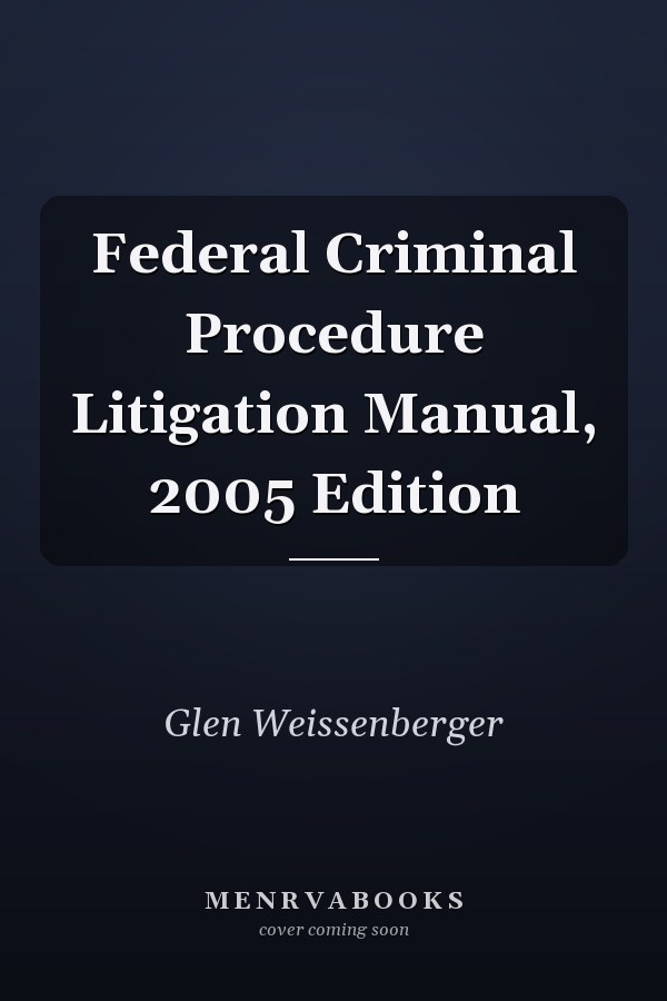Federal Criminal Procedure Litigation Manual, 2005 Edition