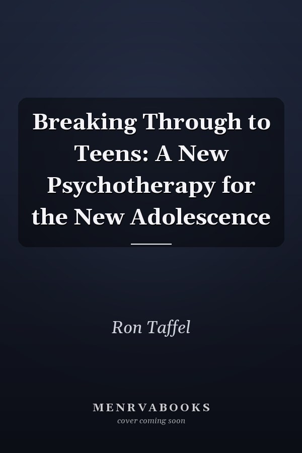 Breaking Through to Teens: A New Psychotherapy for the New Adolescence