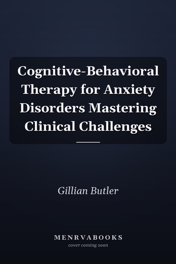 Cognitive-Behavioral Therapy for Anxiety Disorders Mastering Clinical Challenges