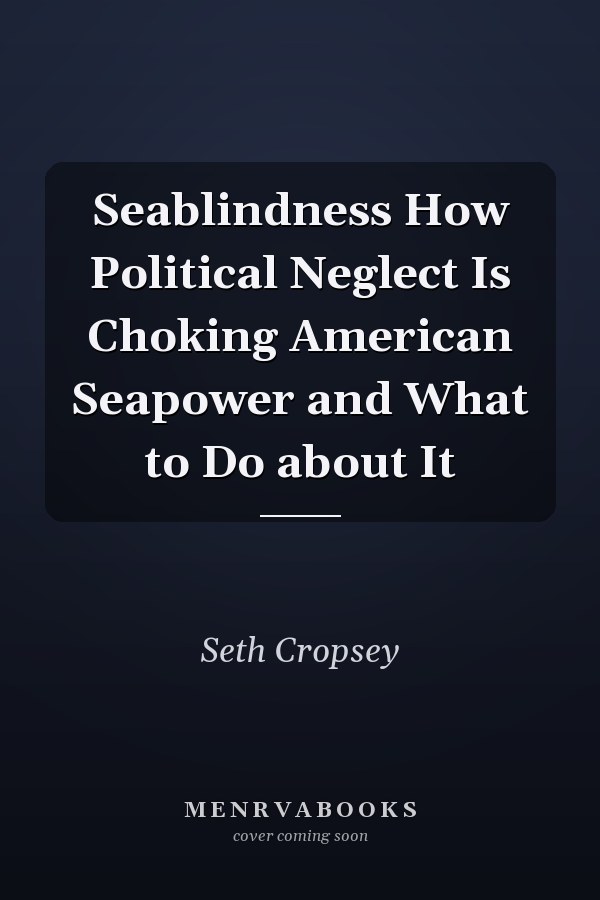 Seablindness How Political Neglect Is Choking American Seapower and What to Do about It