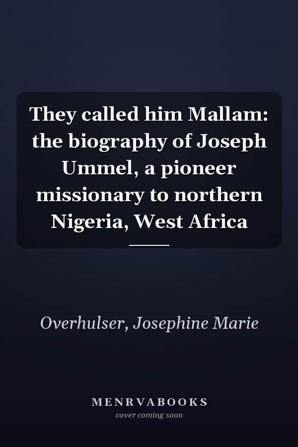 They called him Mallam: the biography of Joseph Ummel, a pioneer missionary to northern Nigeria, West Africa