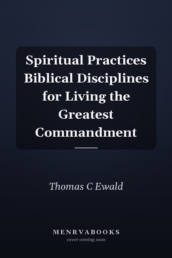 Spiritual Practices Biblical Disciplines for Living the Greatest Commandment