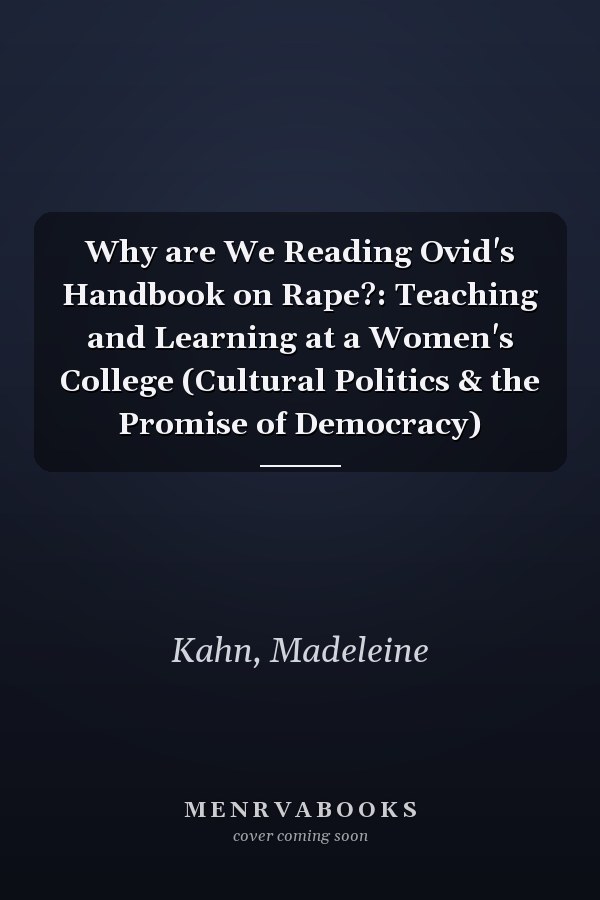 Why are We Reading Ovid's Handbook on Rape?: Teaching and Learning at a Women's College (Cultural Politics & the Promise of Democracy)