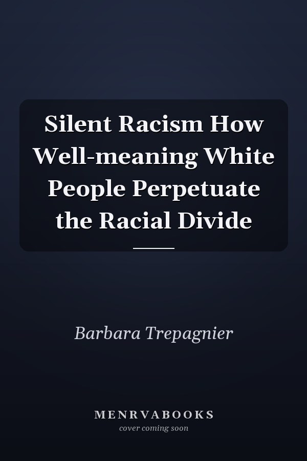 Silent Racism How Well-meaning White People Perpetuate the Racial Divide