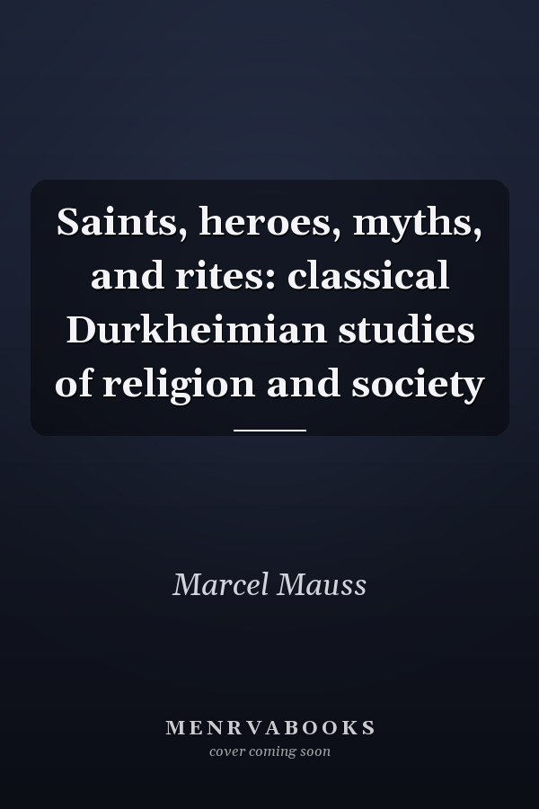 Saints, heroes, myths, and rites: classical Durkheimian studies of religion and society