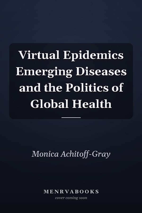 Virtual Epidemics Emerging Diseases and the Politics of Global Health