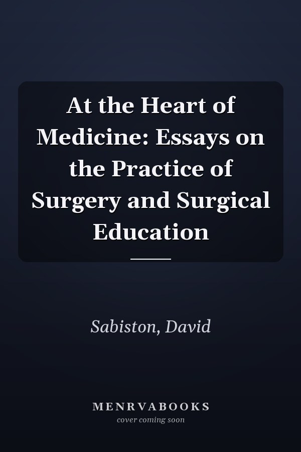 At the Heart of Medicine: Essays on the Practice of Surgery and Surgical Education