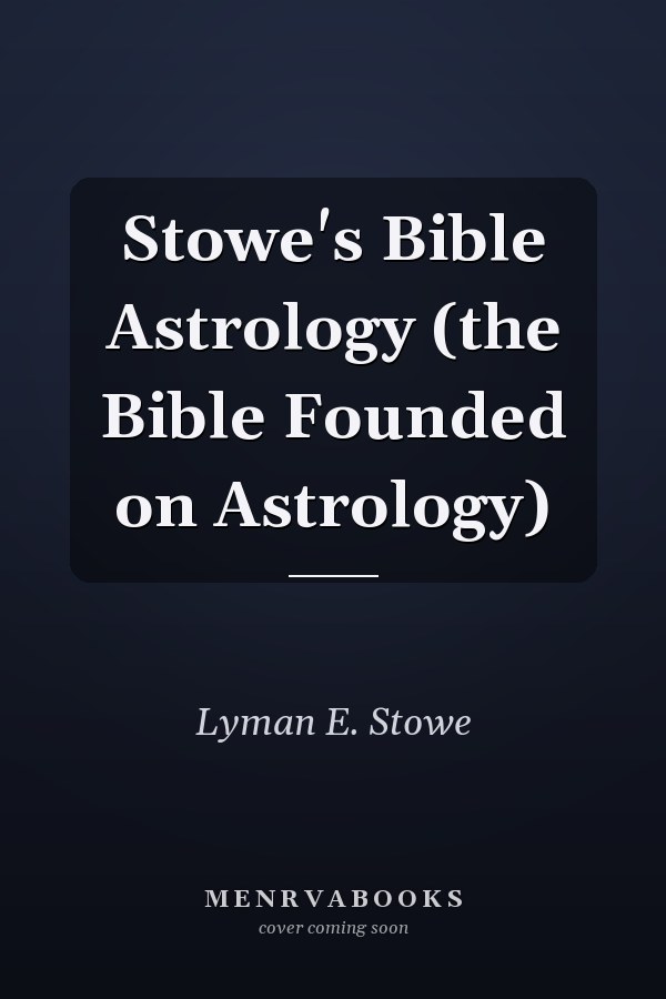 Stowe's Bible Astrology (the Bible Founded on Astrology)