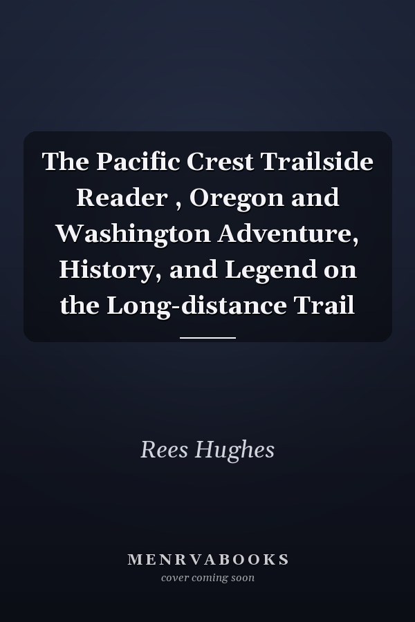The Pacific Crest Trailside Reader , Oregon and Washington Adventure, History, and Legend on the Long-distance Trail