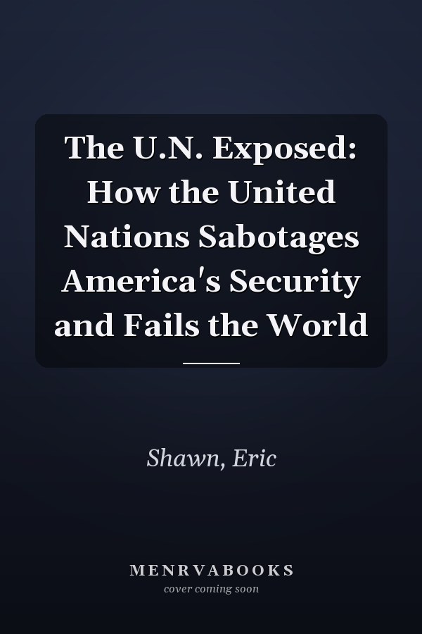 The U.N. Exposed: How the United Nations Sabotages America's Security and Fails the World