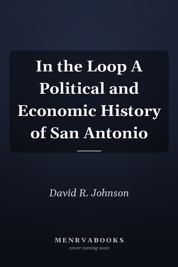 In the Loop A Political and Economic History of San Antonio