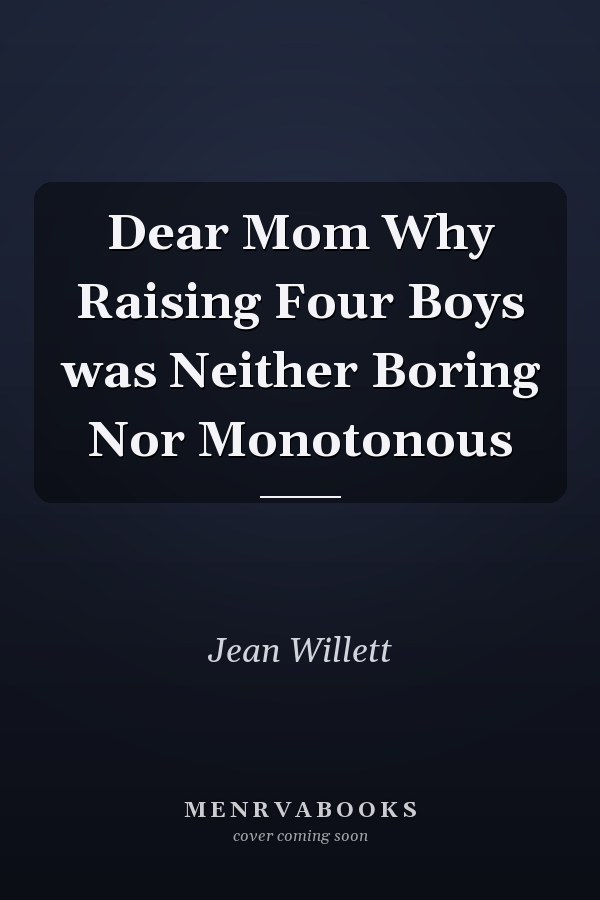 Dear Mom Why Raising Four Boys was Neither Boring Nor Monotonous