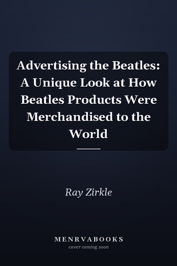Advertising the Beatles: A Unique Look at How Beatles Products Were Merchandised to the World