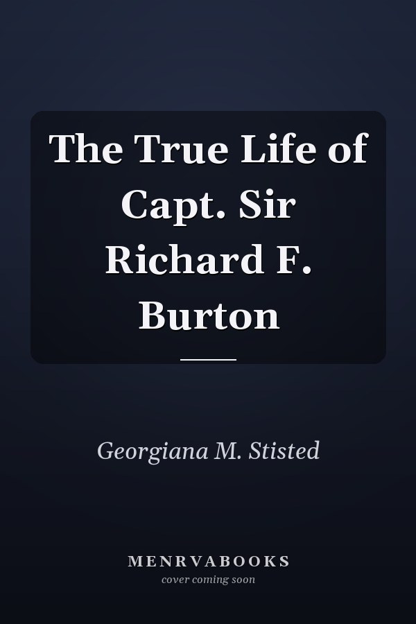 The True Life of Capt. Sir Richard F. Burton