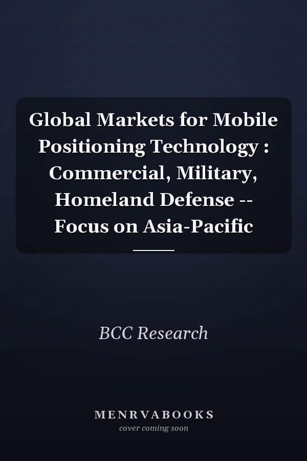 Global Markets for Mobile Positioning Technology : Commercial, Military, Homeland Defense -- Focus on Asia-Pacific