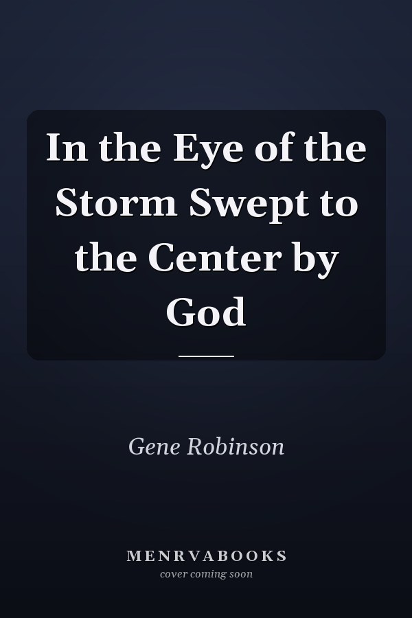 In the Eye of the Storm Swept to the Center by God