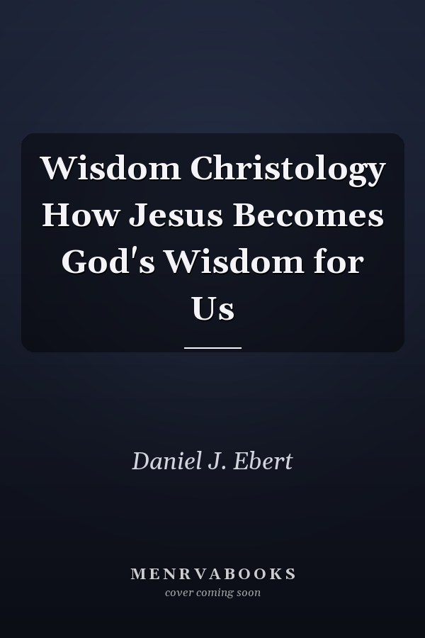 Wisdom Christology How Jesus Becomes God's Wisdom for Us
