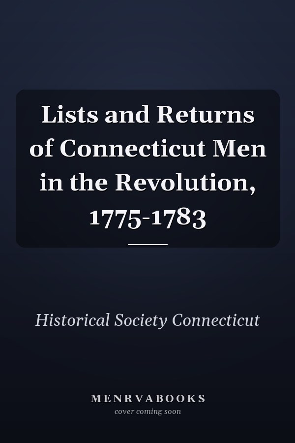 Lists and Returns of Connecticut Men in the Revolution, 1775-1783