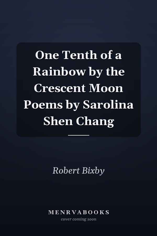 One Tenth of a Rainbow by the Crescent Moon Poems by Sarolina Shen Chang