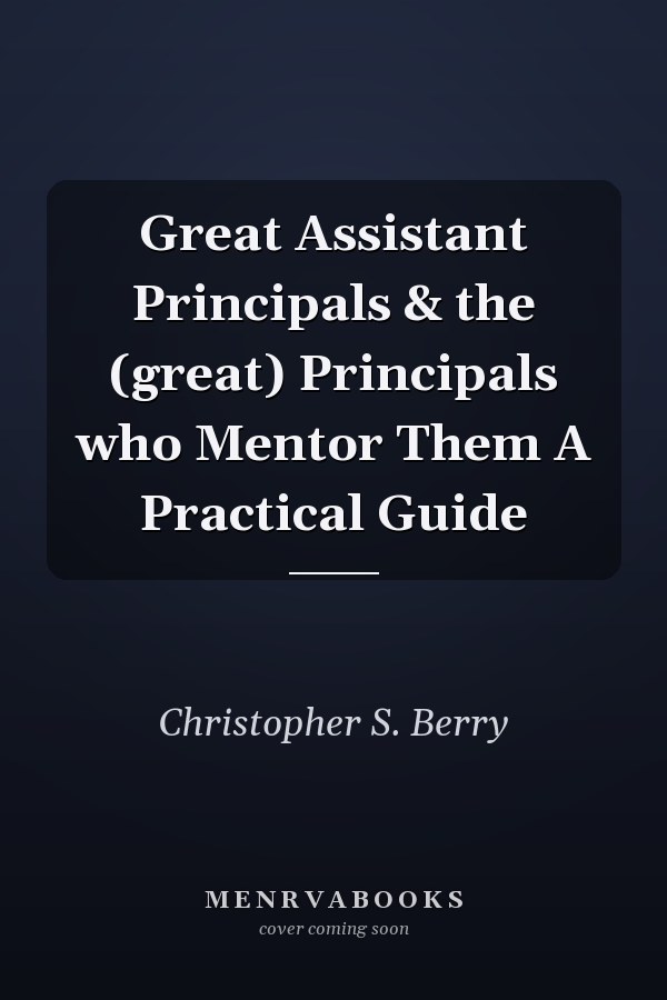 Great Assistant Principals & the (great) Principals who Mentor Them A Practical Guide
