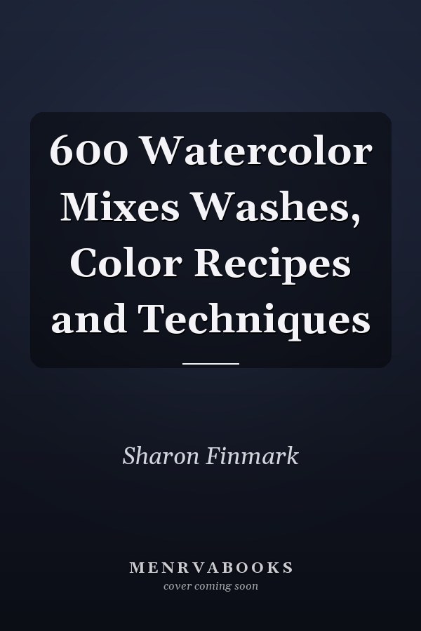 600 Watercolor Mixes Washes, Color Recipes and Techniques
