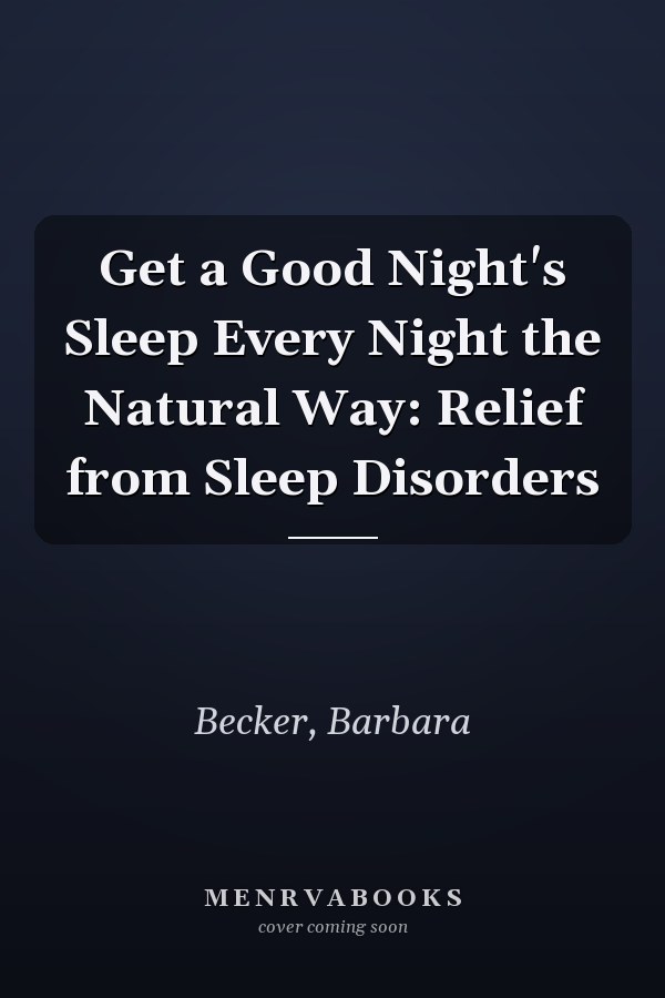 Get a Good Night's Sleep Every Night the Natural Way: Relief from Sleep Disorders