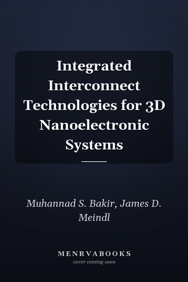 Integrated Interconnect Technologies for 3D Nanoelectronic Systems