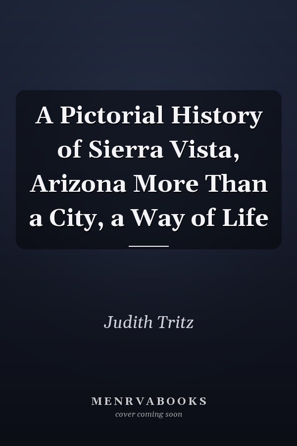 A Pictorial History of Sierra Vista, Arizona More Than a City, a Way of Life