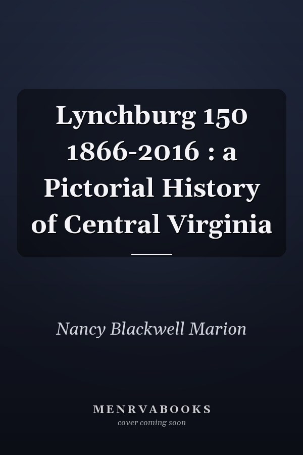 Lynchburg 150 1866-2016 : a Pictorial History of Central Virginia