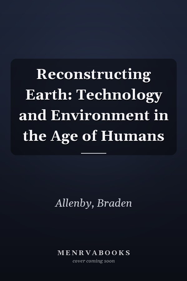 Reconstructing Earth: Technology and Environment in the Age of Humans