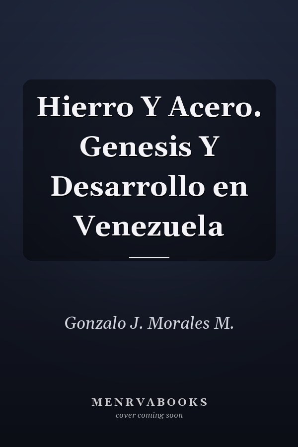 Hierro Y Acero. Genesis Y Desarrollo en Venezuela