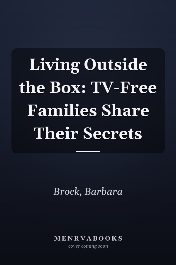Living Outside the Box: TV-Free Families Share Their Secrets