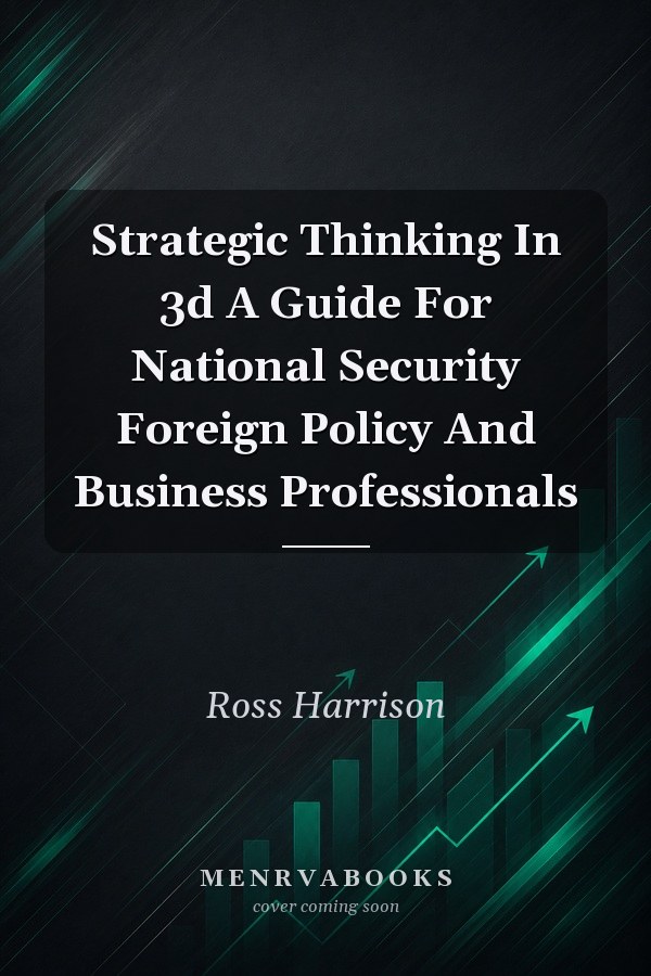 Strategic Thinking In 3d A Guide For National Security Foreign Policy And Business Professionals