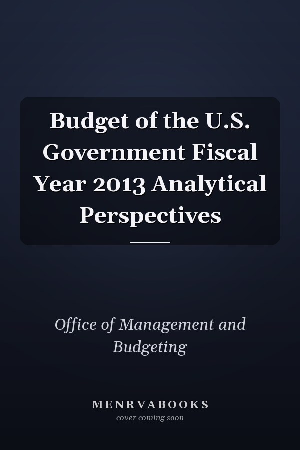 Budget of the U.S. Government Fiscal Year 2013 Analytical Perspectives