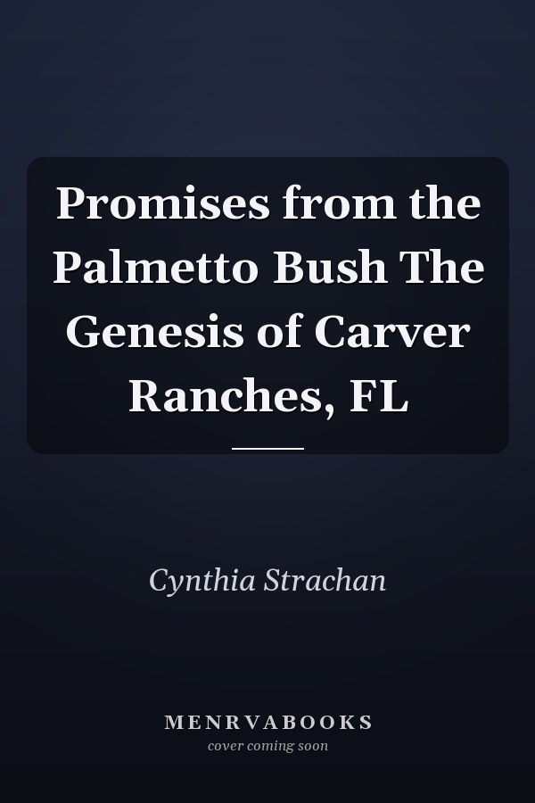 Promises from the Palmetto Bush The Genesis of Carver Ranches, FL