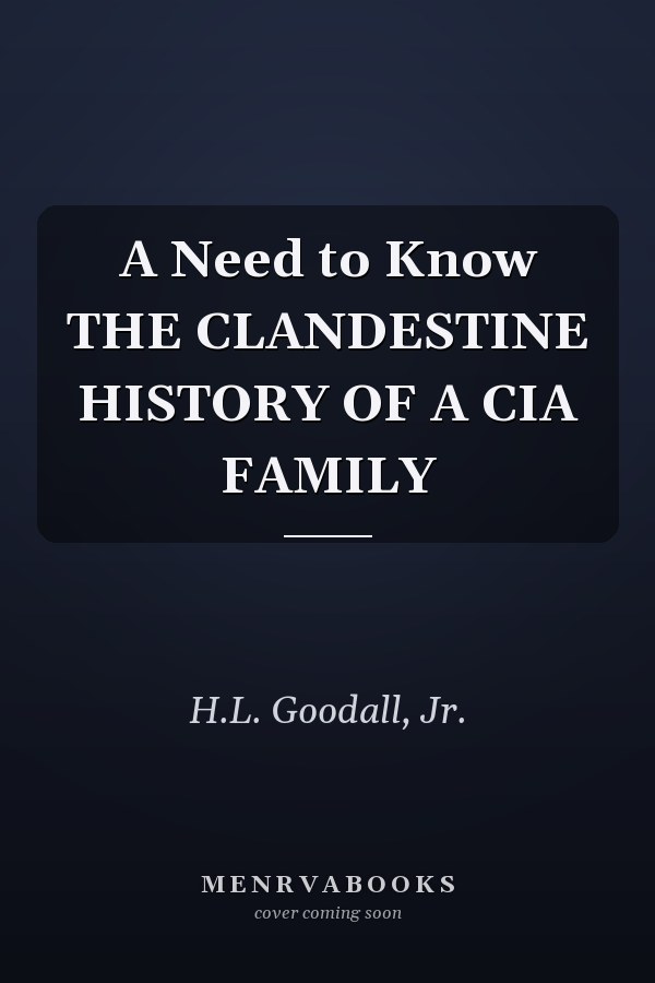 A Need to Know THE CLANDESTINE HISTORY OF A CIA FAMILY