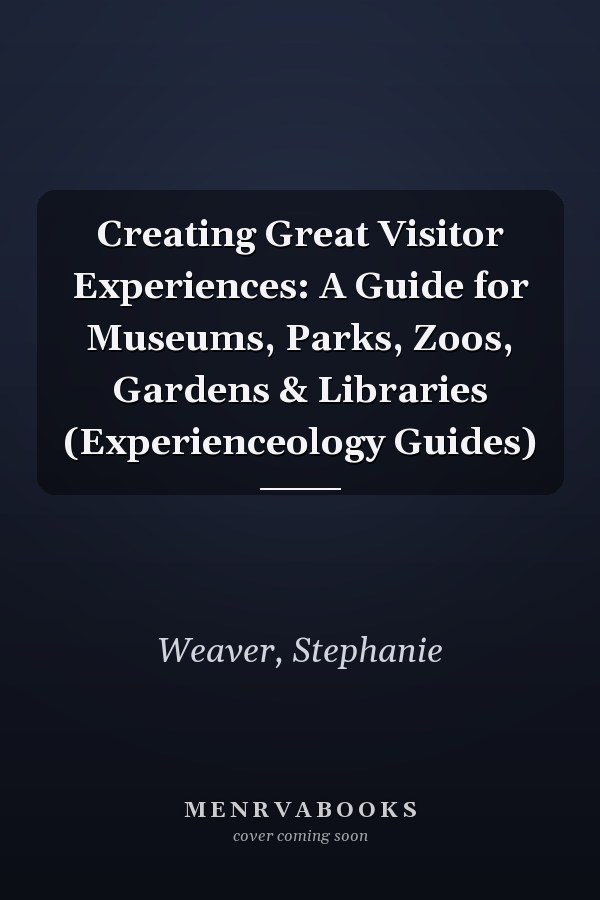 Creating Great Visitor Experiences: A Guide for Museums, Parks, Zoos, Gardens & Libraries (Experienceology Guides)